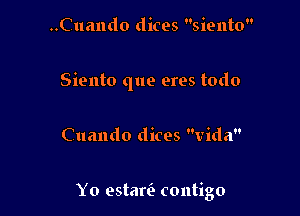 ..Cuando dices siento

Siento que eres todo

Cuando dices Vida

Yo estarir contigo