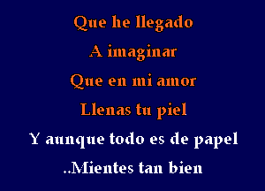 Que he llegado
A imaginar
Que en mi amor

Llenas tu piel

Y aunque todo es de papel

..Mientes tan bien