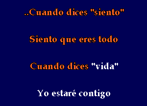 ..Cuando dices siento

Siento que eres todo

Cuando dices Vida

Yo estarir contigo