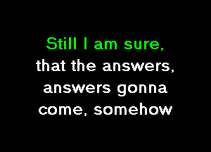 Still I am sure,
that the answers,

answers gonna
come. somehow