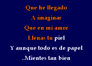 Que he llegado
A imaginar
Que en mi amor

Llenas tu piel

Y aunque todo es de papel

..Mientes tan bien