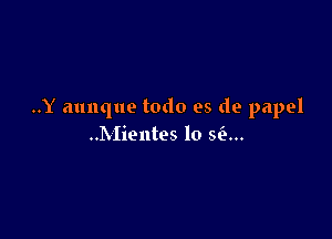 ..Y aunque todo es de papel

..Mientes lo 56..