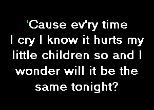 'Cause ev'ry time
I cry I know it hurts my
little children so and I

wonder will it be the
same tonight?