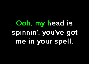 Ooh. my head is

spinnin'. you've got
me in your spell.