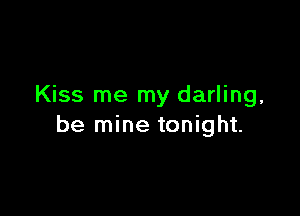Kiss me my darling,

be mine tonight.