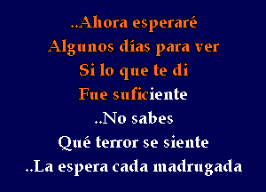 ..Ahora esperam
Algunos dias para ver
Si lo que te di
Fue suficiente
..No sabes
Qlw terror se sieute

..La espera cada madrugada