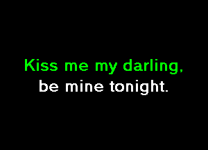 Kiss me my darling,

be mine tonight.