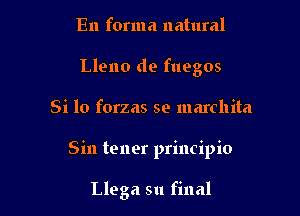 En forma natural
Lleno de fuegos

Si 10 forzas se marchita

Sin tener principio

Llega 511 final