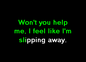 Won't you help

me. I feel like I'm
slipping away.