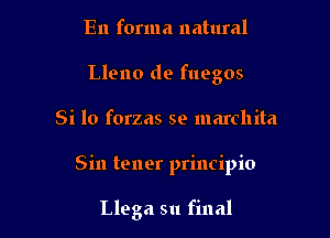 En forma natural
Lleno de fuegos

Si 10 forzas se marchita

Sin tener principio

Llega 511 final