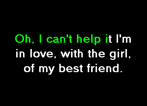 Oh, I can't help it I'm

in love. with the girl,
of my best friend.