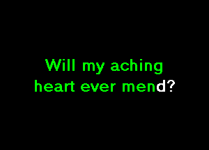 Will my aching

heart ever mend?