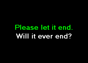 Please let it end.

Will it ever end?