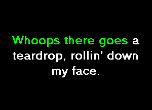 Whoops there goes a

teardrop. rollin' down
my face.