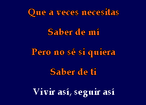 Que a veces necesitas

Saber de mi

Pero 110 sfe si quiera

Saber de ti

Vivir asi, seguir asi