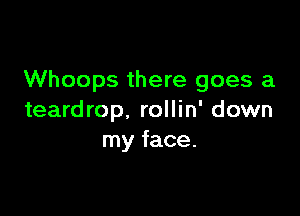 Whoops there goes a

teardrop. rollin' down
my face.