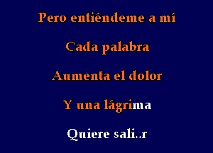 Pero entmndeme a mi
Cada palabra

Aumenta el dolor

Y una lagrima

Quiere sali..r