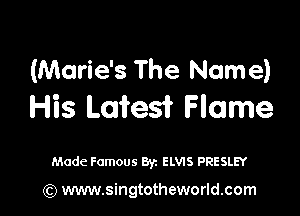 (Marie's The Name)

His Latest Flame

Made Famous Byz ELVIS PRESLEY

(Q www.singtotheworld.com