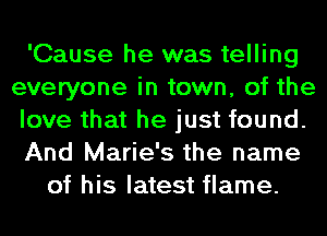 'Cause he was telling
everyone in town, of the
love that he just found.
And Marie's the name
of his latest flame.