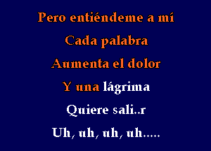 Pero entmndeme a mi
Cada palabra

Anmenta el dolor

Y una lagrima

Quiere sali..r

Uh, uh, uh, uh .....