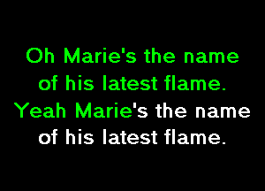 Oh Marie's the name
of his latest flame.

Yeah Marie's the name
of his latest flame.