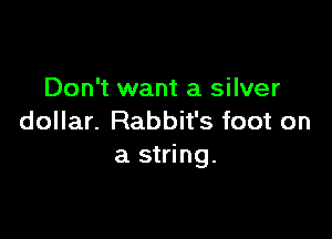 Don't want a silver

dollar. Rabbit's foot on
a string.
