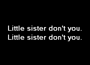 Little sister don't you.

Little sister don't you.