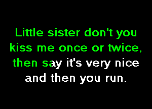 Little sister don't you
kiss me once or twice,

then say it's very nice
and then you run.