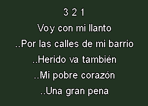 3 2 1
Voy con mi llanto
..Por las calles de mi barrio
..Herido va tambiw
..Mi pobre corazdn

..Una gran pena