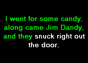 I went for some candy,

along came Jim Dandy,

and they snuck right out
the door.