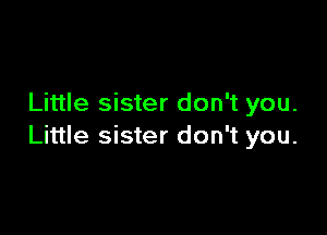 Little sister don't you.

Little sister don't you.
