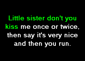 Little sister don't you
kiss me once or twice,

then say it's very nice
and then you run.