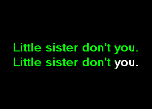 Little sister don't you.

Little sister don't you.