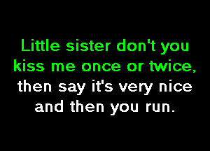 Little sister don't you
kiss me once or twice,

then say it's very nice
and then you run.