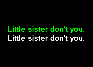 Little sister don't you.

Little sister don't you.