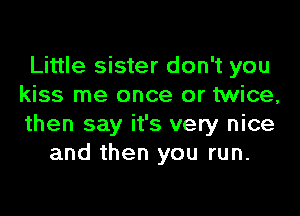 Little sister don't you
kiss me once or twice,

then say it's very nice
and then you run.