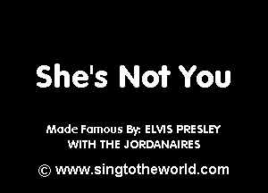 She's N01? You

Made Famous Byz ELVIS PRESLEY
WITH THE JORDANAIRES

(Q www.singtotheworld.com