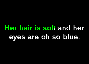 Her hair is soft and her

eyes are oh so blue.