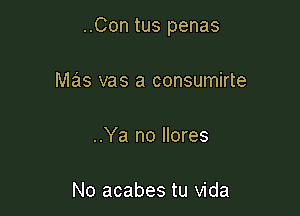 ..Con tus penas

mas vas a consumirte

..Ya no Ilores

No acabes tu vida