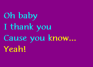 Oh baby
I thank you

Cause you know...
Yeah!