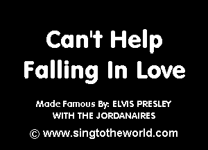 Com'ir Hellp
Fanning Iln Love

Made Famous Byz ELVIS PRESLEY
WITH THE JORDANAIRES

(Q www.singtotheworld.com