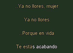 ..Ya no llores, mujer

Ya no llores
..Porque en Vida

Te estas acabando