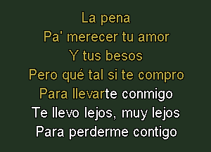 La pena
Pa' merecer tu amor
Y tus besos
Pero qw tal si te compro

Para llevarte conmigo
Te llevo lejos, muy lejos
Para perderme contigo