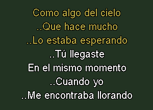 Como algo del cielo
..Que hace mucho
..Lo estaba esperando
..TU llegaste

En el mismo momento
..Cuando yo
..Me encontraba llorando