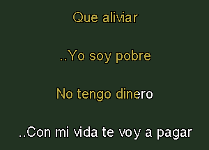 Que aliviar
..Yo soy pobre

No tengo dinero

..Con mi Vida te voy a pagar