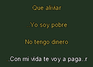 Que aliviar

..Yo soy pobre

No tengo dinero

..Con mi Vida te voy a paga..r