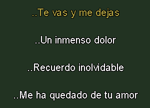 ..Te vas y me dejas

..Un inmenso dolor

..Recuerdo inolvidable

..Me ha quedado de tu amor