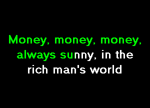 Money, money, money,

always sunny, in the
rich man's world