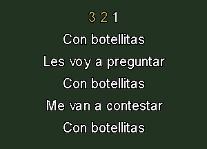 3 2 1
Con botellitas

Les voy a preguntar

Con botellitas
Me van a contestar
Con botellitas