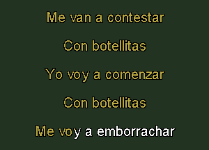 Me van a contestar
Con botellitas
Yo voy a comenzar

Con botellitas

Me voy a emborrachar